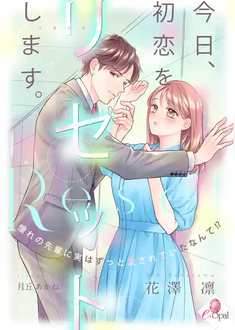 今日、初恋をリセットします。　憧れの先輩に実はずっと愛されていたなんて！？