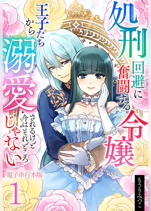 処刑回避に奮闘する令嬢 王子たちから溺愛されるけど今はそれどころじゃない【電子単行本版】
