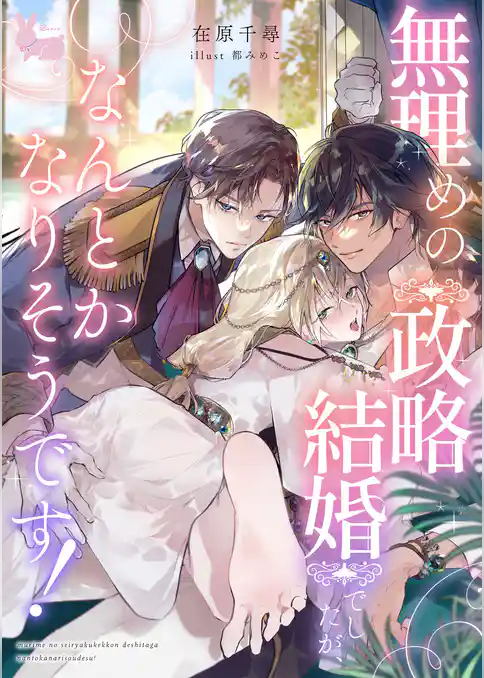 無理めの政略結婚でしたが、なんとかなりそうです！