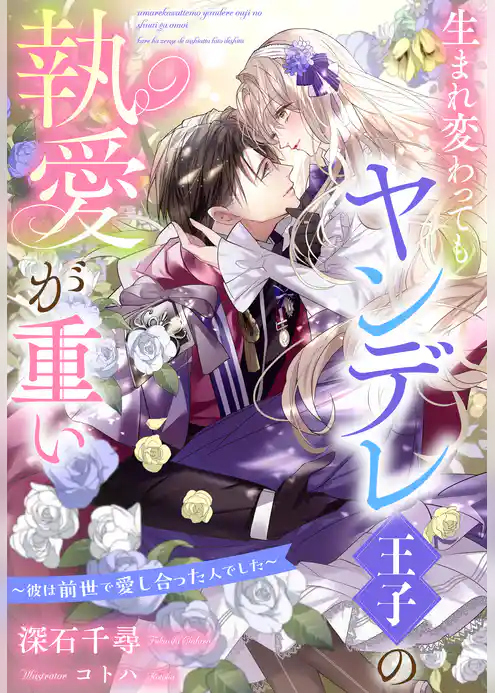 生まれ変わってもヤンデレ王子の執愛が重い～彼は前世で愛し合った人でした～