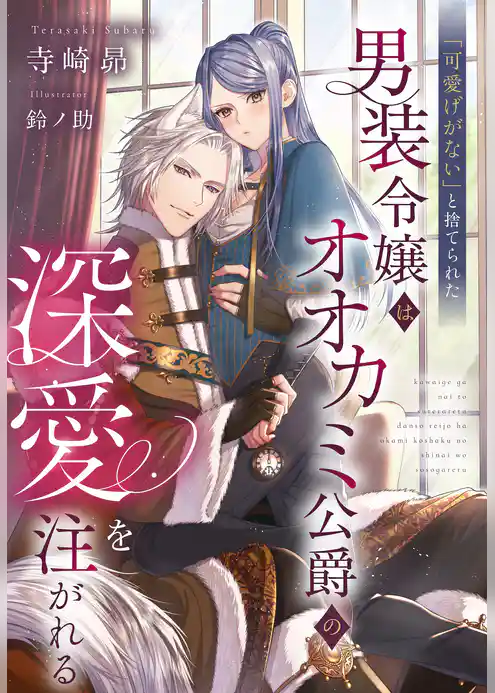 「可愛げがない」と捨てられた男装令嬢はオオカミ公爵の深愛を注がれる