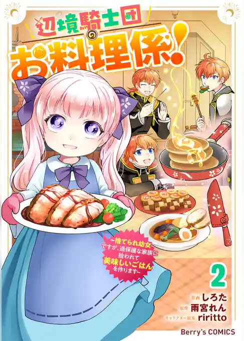 辺境騎士団のお料理係！～捨てられ幼女ですが、過保護な家族に拾われて美味しいごはんを作ります～