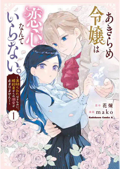 あきらめ令嬢は恋心なんていらない。～裏切られたはずなのに、婚約者からの溺愛が止まりません！～