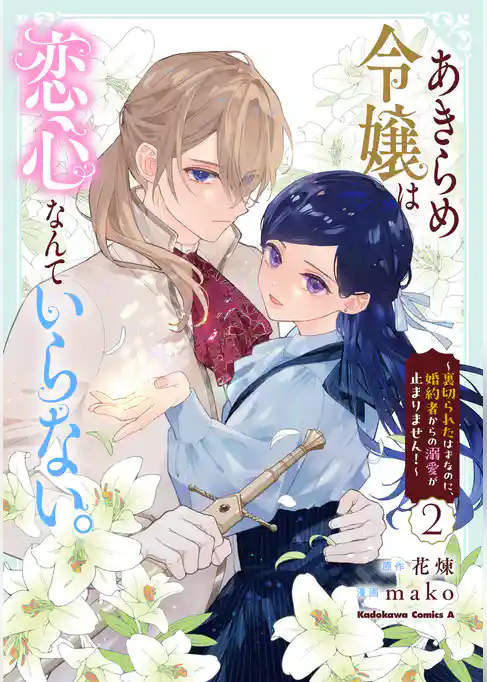 あきらめ令嬢は恋心なんていらない。～裏切られたはずなのに、婚約者からの溺愛が止まりません！～