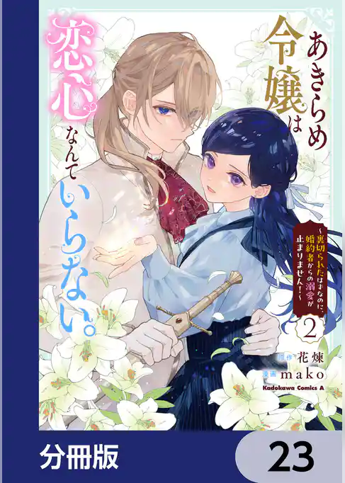 あきらめ令嬢は恋心なんていらない。～裏切られたはずなのに、婚約者からの溺愛が止まりません！～【分冊版】