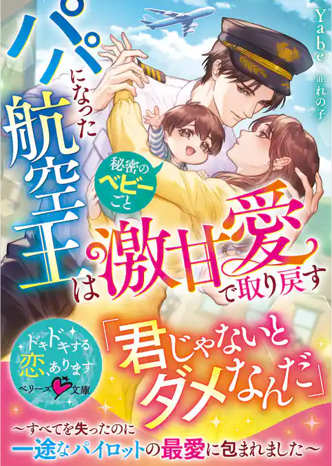 パパになった航空王は秘密のベビーごと激甘愛で取り戻す～すべてを失ったのに一途なパイロットの最愛に包まれました～【SS付き】