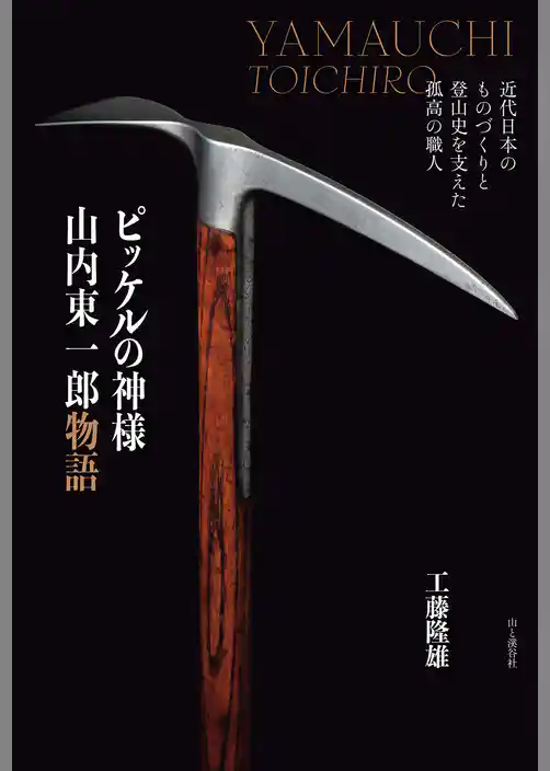 ピッケルの神様 山内東一郎物語 近代日本のものづくりと登山史を支えた孤高の職人