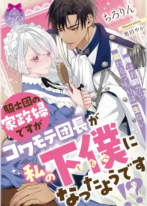 騎士団の家政婦ですがコワモテ団長が私の下僕になったようです！？