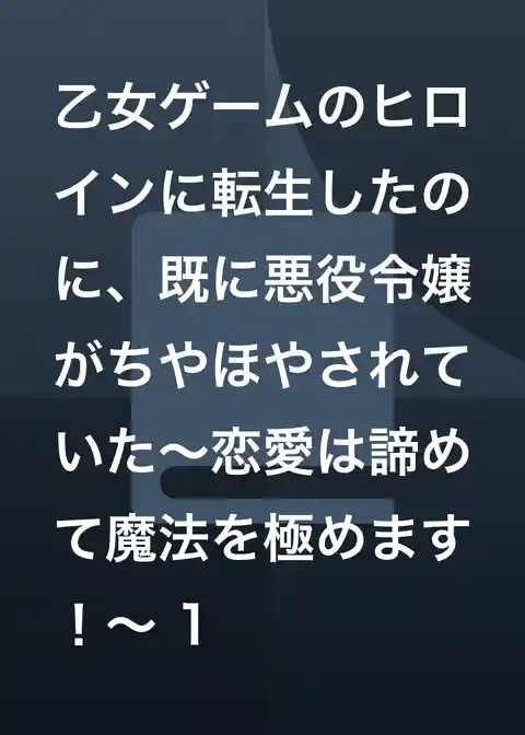 乙女ゲームのヒロインに転生したのに、既に悪役令嬢がちやほやされていた～恋愛は諦めて魔法を極めます！～