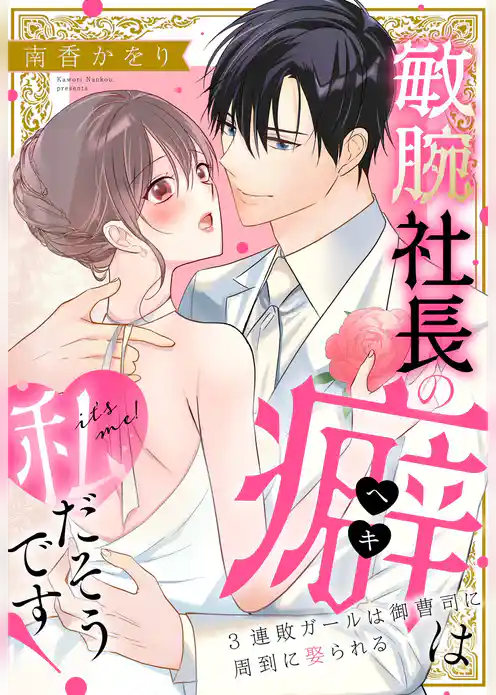 敏腕社長の癖は私だそうです！ 3連敗ガールは御曹司に周到に娶られる