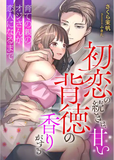 初恋の続きは、甘い背徳の香りがする ～育ての親のオジさんが恋人になるまで～