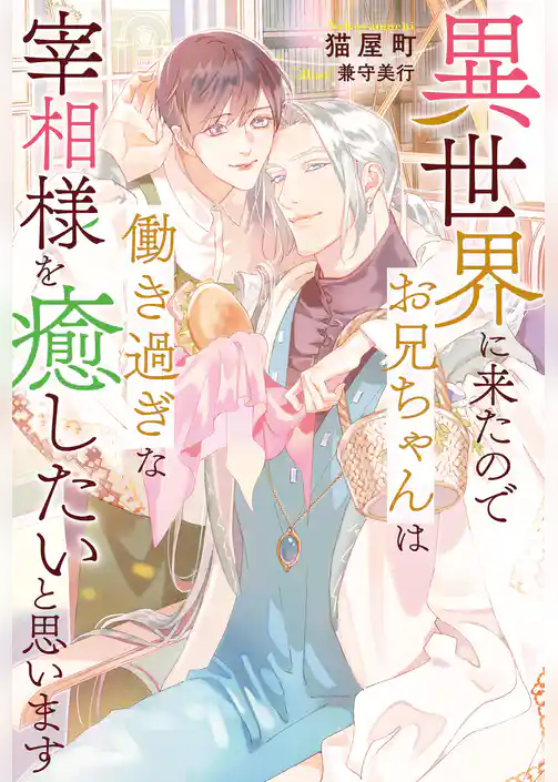 【期間限定　試し読み増量版】異世界に来たのでお兄ちゃんは働き過ぎな宰相様を癒したいと思います