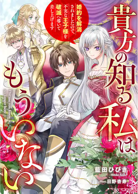 貴方の知る私はもういない　婚約を解消されましたので、不実な王子様を破滅へ導いて差し上げます