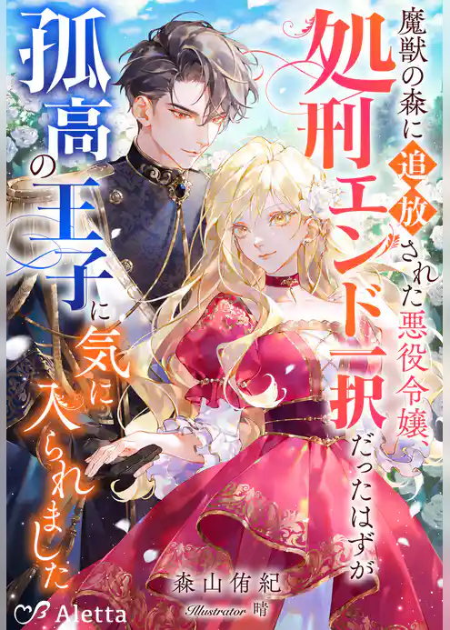魔獣の森に追放された悪役令嬢、処刑エンド一択だったはずが孤高の王子に気に入られました