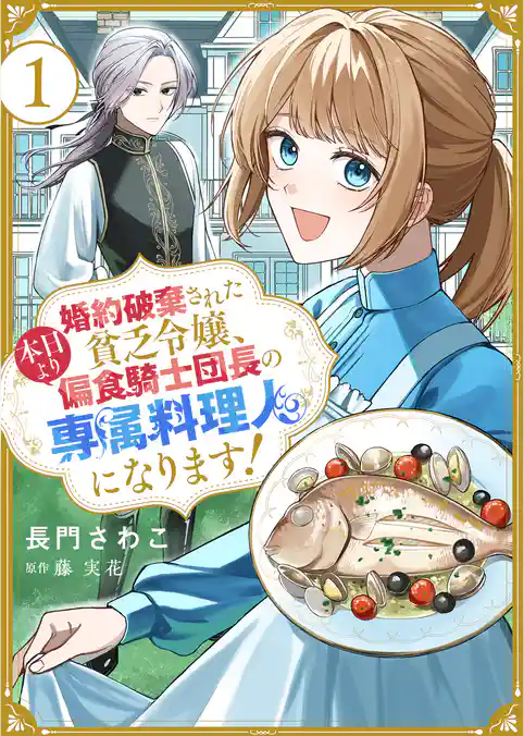 婚約破棄された貧乏令嬢、本日より偏食騎士団長の専属料理人になります!