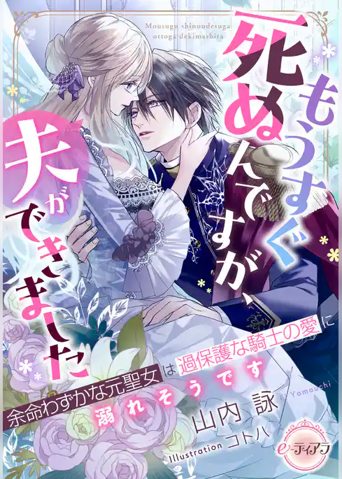 もうすぐ死ぬんですが、夫ができました　余命わずかな元聖女は過保護な騎士の愛に溺れそうです