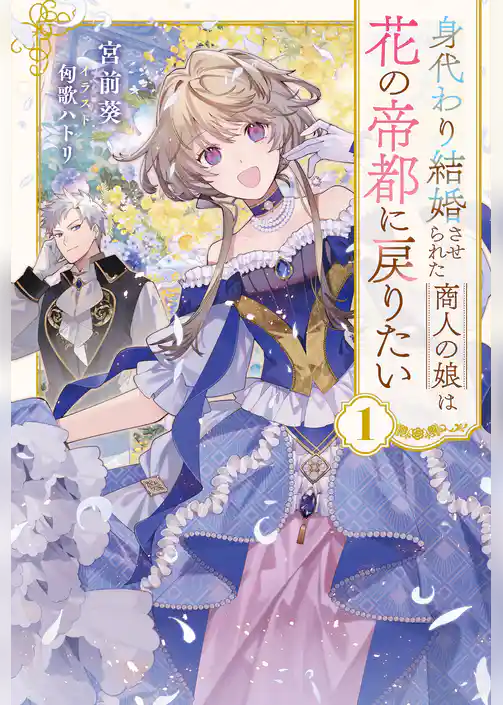 身代わり結婚させられた商人の娘は花の帝都に戻りたい