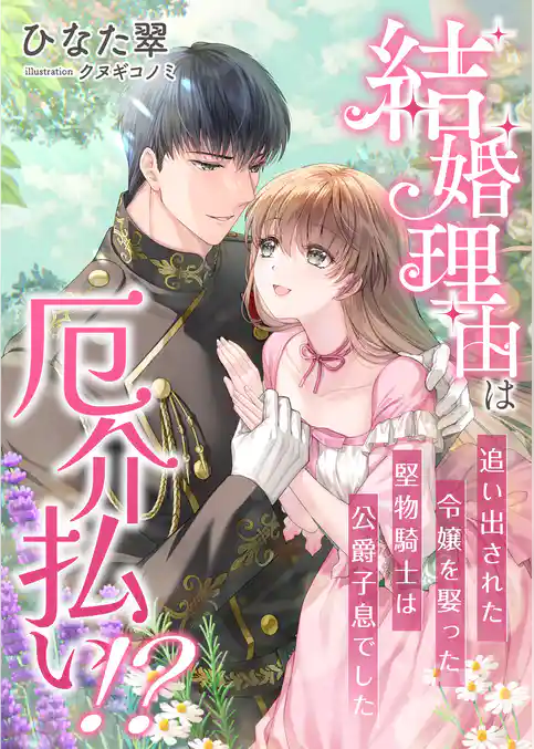 結婚理由は厄介払い！？ 追い出された令嬢を娶った堅物騎士は公爵子息でした