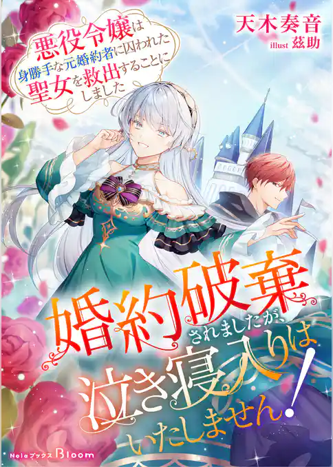 婚約破棄されましたが、泣き寝入りはいたしません！～悪役令嬢は身勝手な元婚約者に囚われた聖女を救出することにしました～