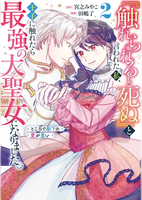 『触れられると死ぬ』と言われた私、王子に触れたら最強の大聖女になりました。ところで殿下の愛が重い