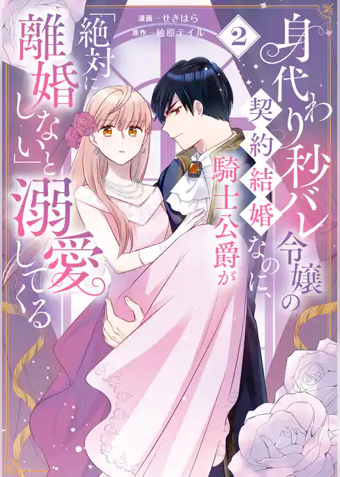 身代わり秒バレ令嬢の契約結婚なのに、騎士公爵が「絶対に離婚しない」と溺愛してくる