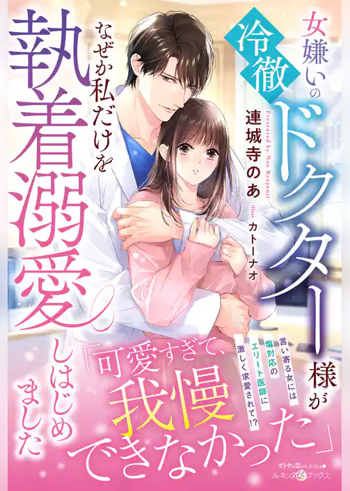 女嫌いの冷徹ドクター様がなぜか私だけを執着溺愛しはじめました