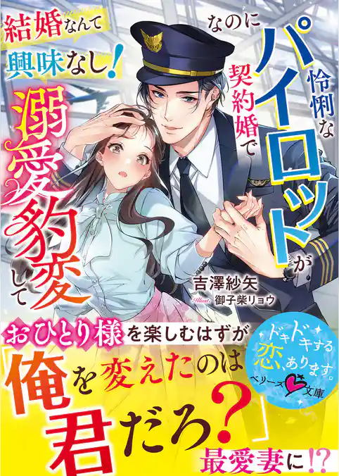 結婚なんて興味なし！なのに怜悧なパイロットが契約婚で溺愛豹変して【SS付き】
