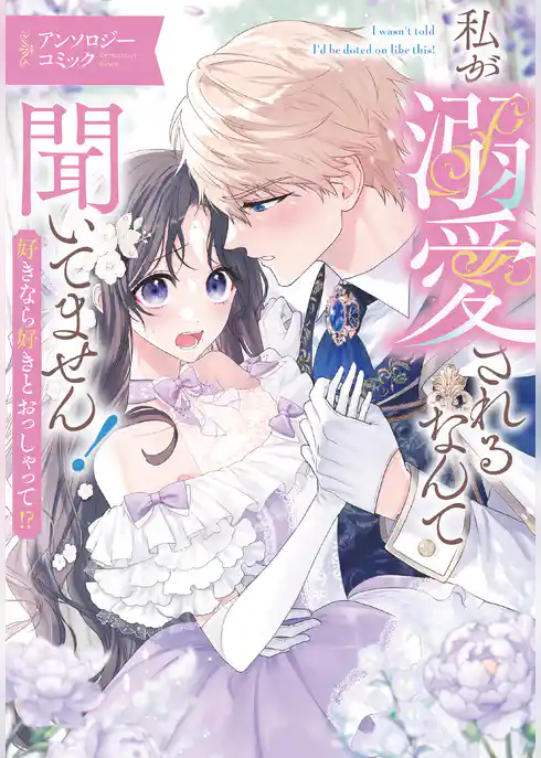 私が溺愛されるなんて聞いてません！ 好きなら好きとおっしゃって！？ アンソロジーコミック