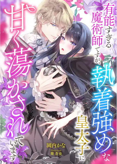 有能すぎる魔術師ですが、執着強めな皇太子に甘く蕩かされています