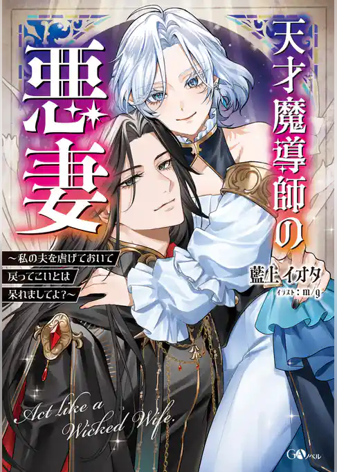 天才魔導師の悪妻　～私の夫を虐げておいて戻ってこいとは呆れましてよ？～