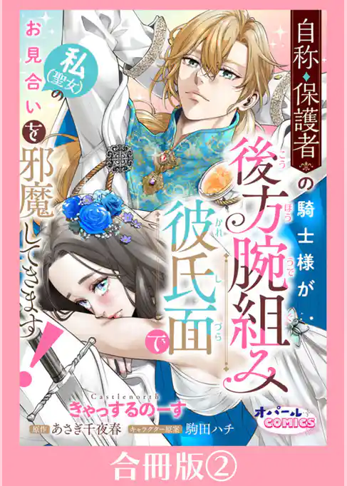 自称・保護者の騎士様が後方腕組み彼氏面で私（聖女）のお見合いを邪魔してきます！【合冊版】