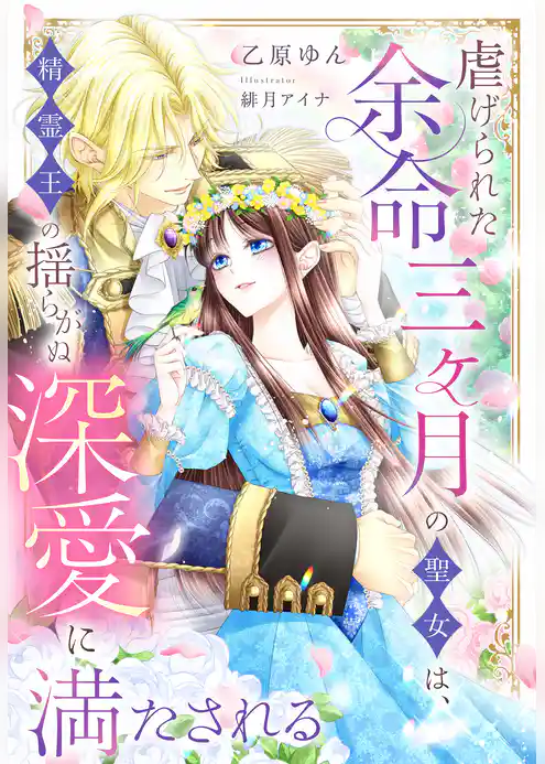 虐げられた余命三ヶ月の聖女は、精霊王の揺らがぬ深愛に満たされる