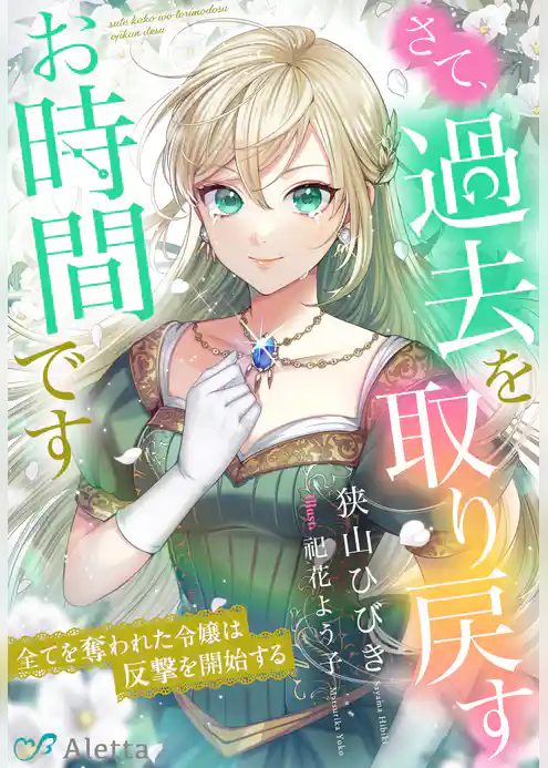 さて、過去を取り戻すお時間です～全てを奪われた令嬢は反撃を開始する～