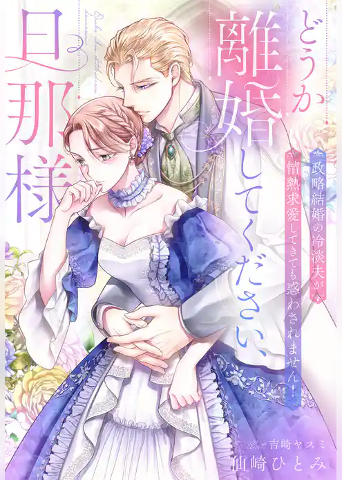 どうか離婚してください、旦那様～政略結婚の冷淡夫が情熱求愛してきても惑わされません！～