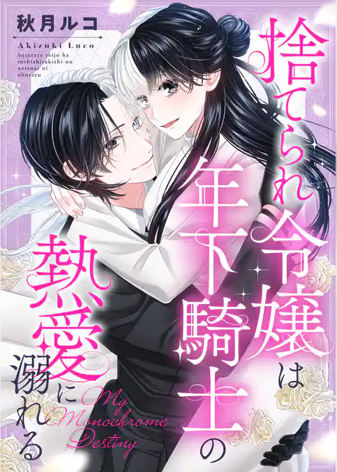 捨てられ令嬢は年下騎士の熱愛に溺れる~My Monochrome Destiny
