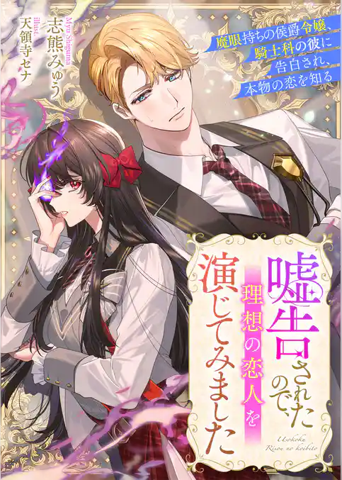 嘘告されたので、理想の恋人を演じてみました　魔眼持ちの侯爵令嬢、騎士科の彼に告白され、本物の恋を知る