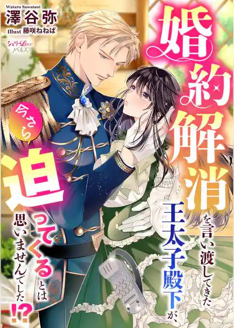 婚約解消を言い渡してきた王太子殿下が、今さら迫ってくるとは思いませんでした！？