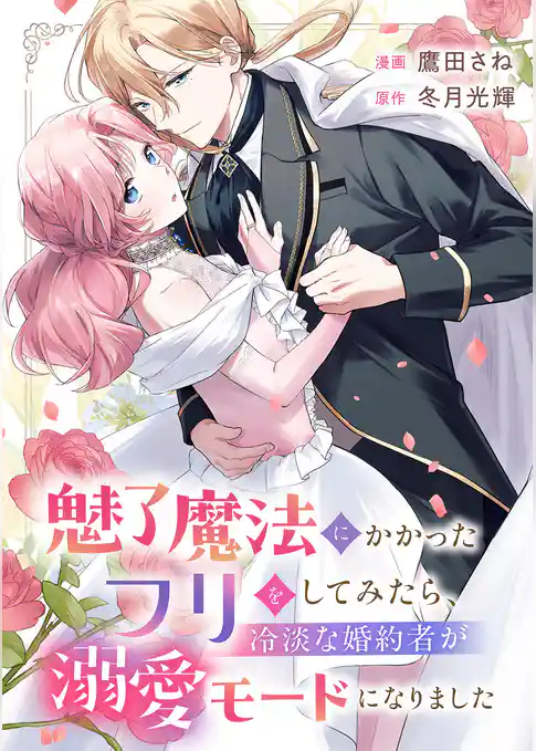 魅了魔法にかかったフリをしてみたら、冷淡な婚約者が溺愛モードになりました