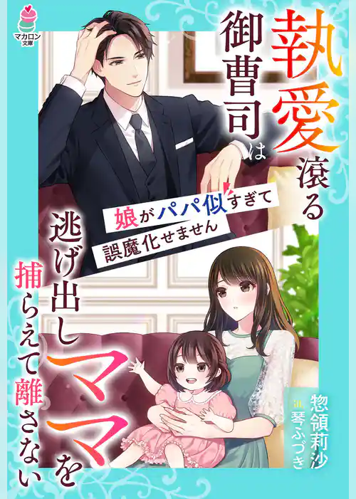 執愛滾る御曹司は逃げ出しママを捕らえて離さない～娘がパパ似すぎて誤魔化せません～