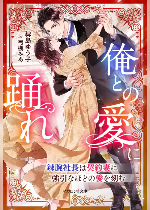 俺との愛に踊れ～辣腕社長は契約妻に強引なほどの愛を刻む～