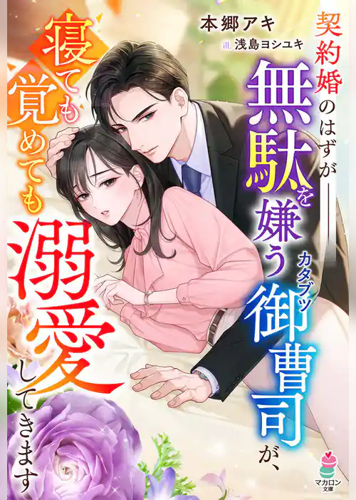契約婚のはずが――無駄を嫌うカタブツ御曹司が、寝ても覚めても溺愛してきます