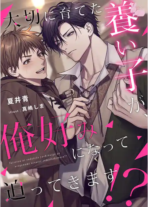 大切に育てた養い子が、俺好みになって迫ってきます！？