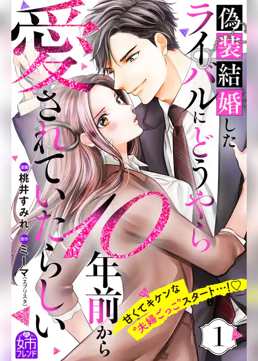 【期間限定　試し読み増量版】偽装結婚したライバルにどうやら１０年前から愛されていたらしい