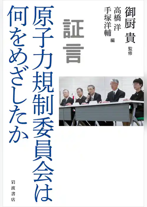 証言 原子力規制委員会は何をめざしたか
