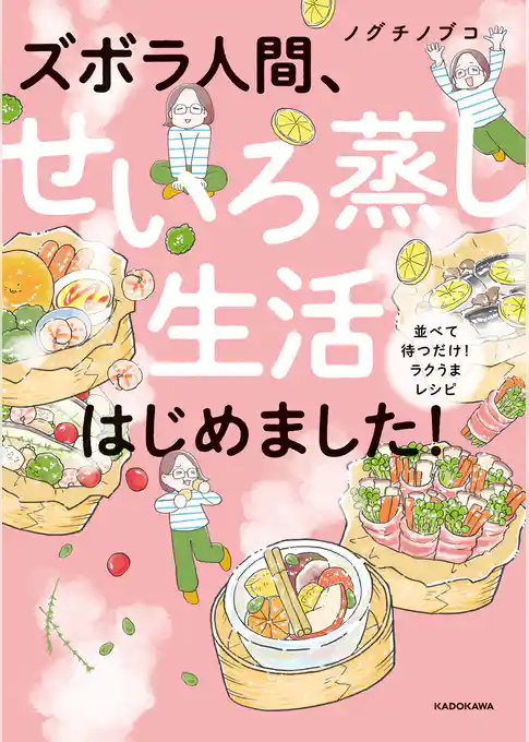 ズボラ人間、せいろ蒸し生活はじめました！　並べて待つだけ！ラクうまレシピ