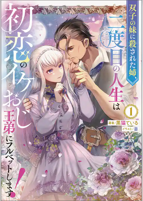 【期間限定　試し読み増量版】双子の妹に殺された姉、二度目の人生は初恋のイケおじ王弟にフルベットします！