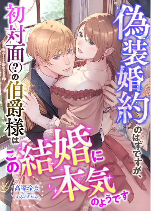 偽装婚約のはずですが、初対面(？)の伯爵様はこの結婚に本気のようです