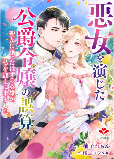 悪女を演じた公爵令嬢の誤算～聖女に譲ったはずの英雄が、私を迎えに来ました～