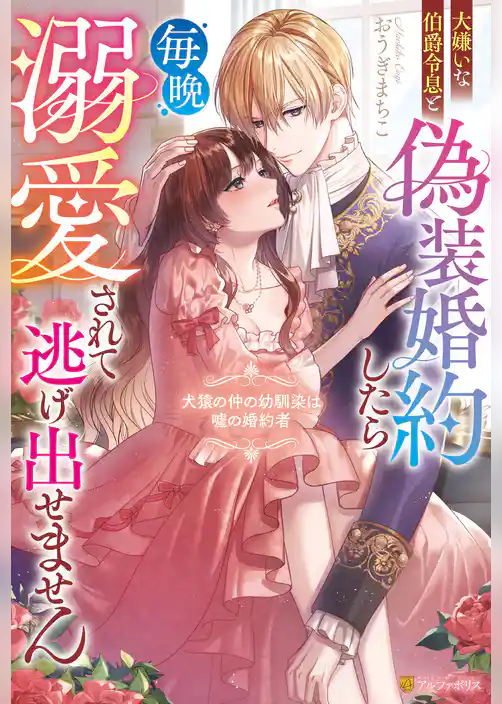 大嫌いな伯爵令息と偽装婚約したら毎晩溺愛されて逃げ出せません　犬猿の仲の幼馴染は嘘の婚約者