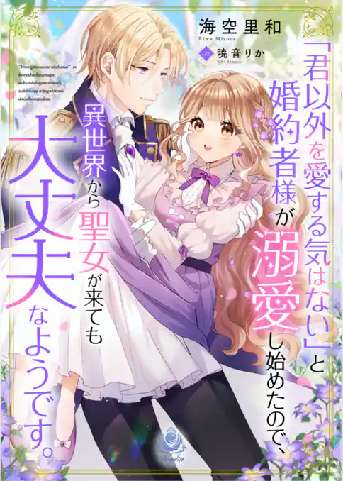 「君以外を愛する気はない」と婚約者様が溺愛し始めたので、異世界から聖女が来ても大丈夫なようです。